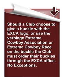 Should a Club choose to give a buckle with the EXCA logo, or use the verbiage Extreme Cowboy Association or Extreme Cowboy Race on the buckle the Club must order their buckles through the EXCA office.   No Exceptions.